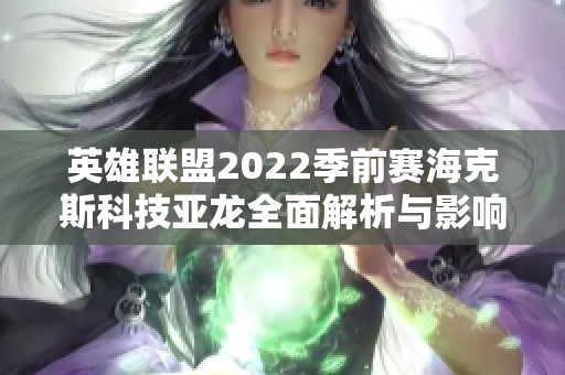 英雄联盟2022季前赛海克斯科技亚龙全面解析与影响分析