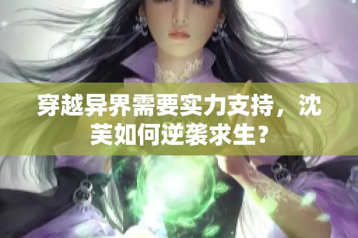 穿越异界需要实力支持，沈芙如何逆袭求生？