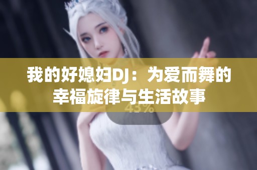 我的好媳妇DJ：为爱而舞的幸福旋律与生活故事