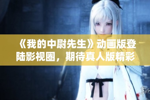 《我的中尉先生》动画版登陆影视圈，期待真人版精彩演绎