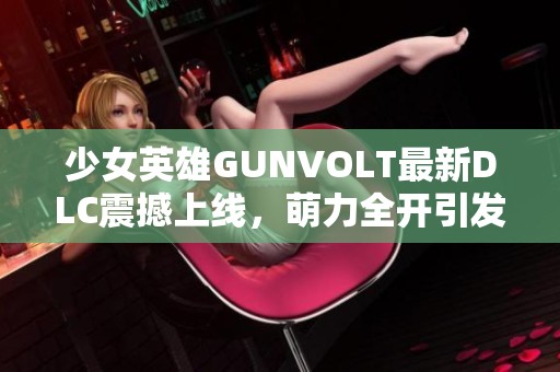 少女英雄GUNVOLT最新DLC震撼上线，萌力全开引发热潮！