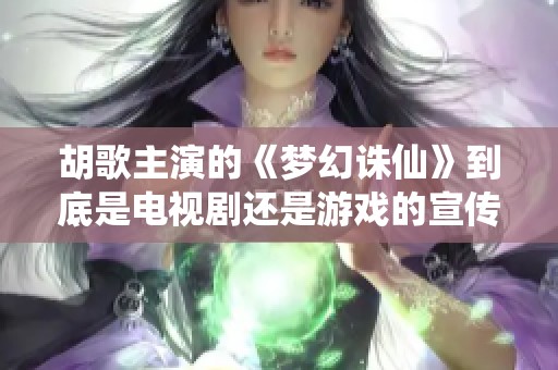 胡歌主演的《梦幻诛仙》到底是电视剧还是游戏的宣传片呢