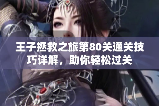 王子拯救之旅第80关通关技巧详解，助你轻松过关