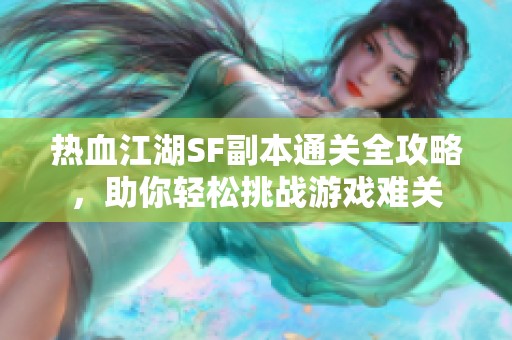 热血江湖SF副本通关全攻略，助你轻松挑战游戏难关