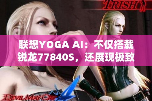 联想YOGA AI：不仅搭载锐龙77840S，还展现极致外观设计