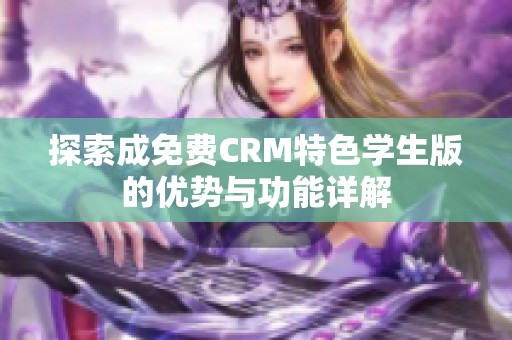 探索成免费CRM特色学生版的优势与功能详解