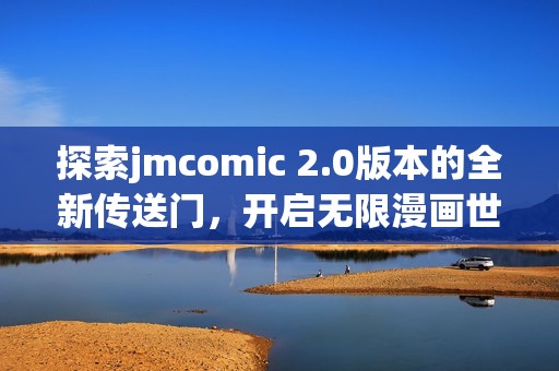 探索jmcomic 2.0版本的全新传送门，开启无限漫画世界之旅