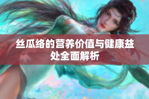 丝瓜络的营养价值与健康益处全面解析