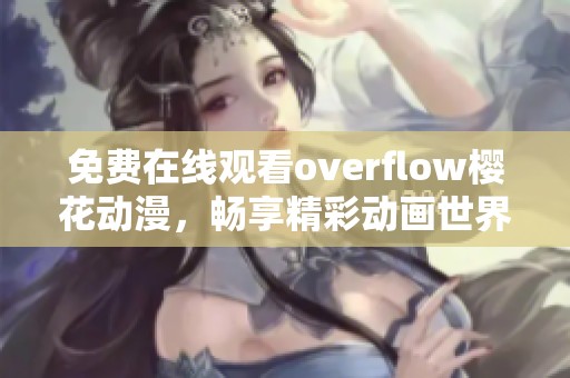 免费在线观看overflow樱花动漫，畅享精彩动画世界