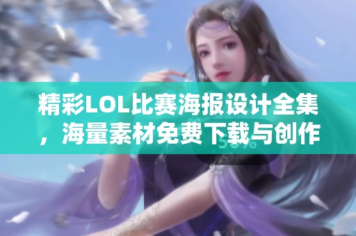 精彩LOL比赛海报设计全集，海量素材免费下载与创作指南