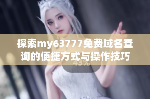 探索my63777免费域名查询的便捷方式与操作技巧