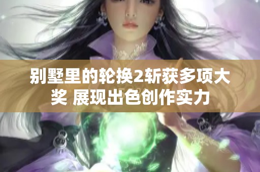 别墅里的轮换2斩获多项大奖 展现出色创作实力