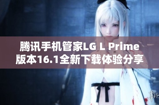 腾讯手机管家LG L Prime版本16.1全新下载体验分享