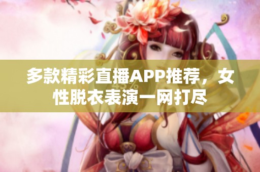 多款精彩直播APP推荐，女性脱衣表演一网打尽