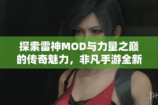 探索雷神MOD与力量之巅的传奇魅力，非凡手游全新体验