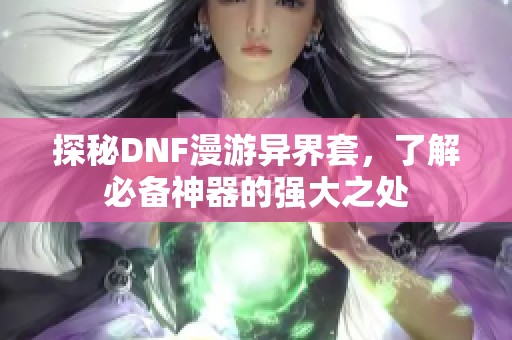 探秘DNF漫游异界套，了解必备神器的强大之处