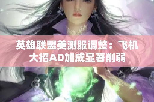 英雄联盟美测服调整：飞机大招AD加成显著削弱