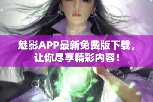 魅影APP最新免费版下载，让你尽享精彩内容！