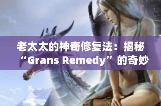 老太太的神奇修复法：揭秘“Grans Remedy”的奇妙效果和用法