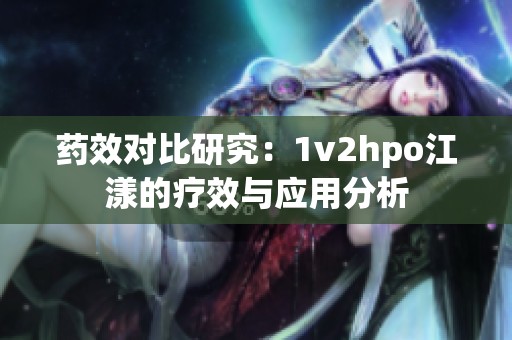 药效对比研究：1v2hpo江漾的疗效与应用分析