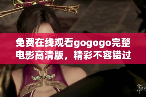 免费在线观看gogogo完整电影高清版，精彩不容错过！