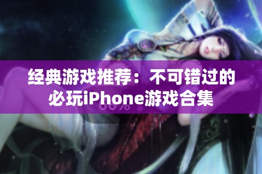 经典游戏推荐：不可错过的必玩iPhone游戏合集