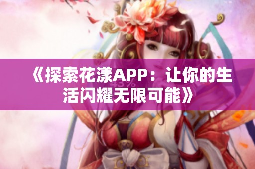 《探索花漾APP：让你的生活闪耀无限可能》