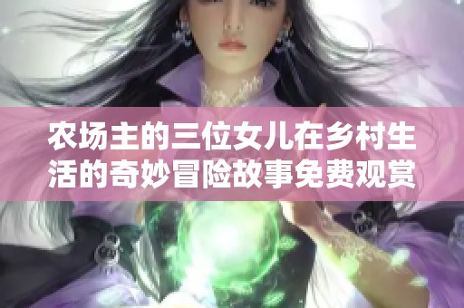 农场主的三位女儿在乡村生活的奇妙冒险故事免费观赏