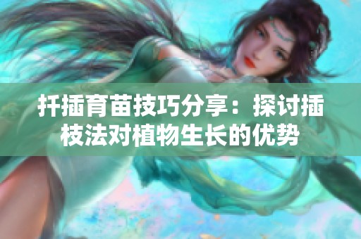 扦插育苗技巧分享：探讨插枝法对植物生长的优势