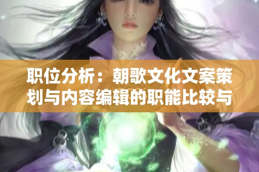 职位分析：朝歌文化文案策划与内容编辑的职能比较与软文写作探讨