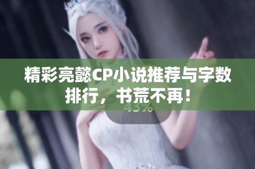 精彩亮懿CP小说推荐与字数排行，书荒不再！