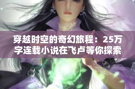 穿越时空的奇幻旅程：25万字连载小说在飞卢等你探索