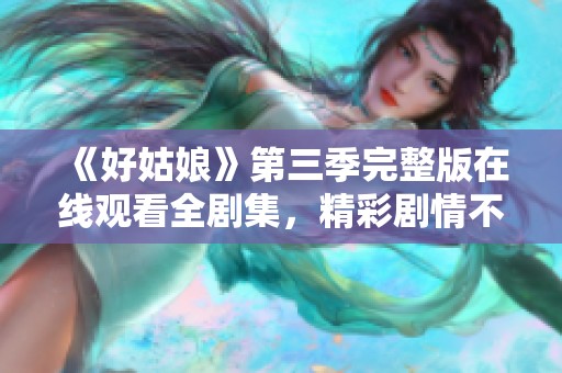 《好姑娘》第三季完整版在线观看全剧集，精彩剧情不错过