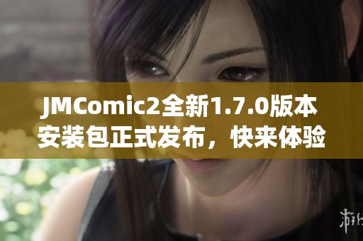 JMComic2全新1.7.0版本安装包正式发布，快来体验最新功能！