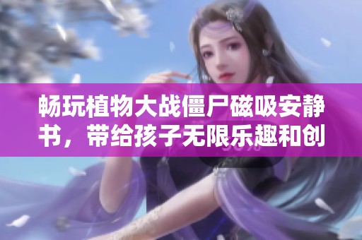 畅玩植物大战僵尸磁吸安静书，带给孩子无限乐趣和创意体验