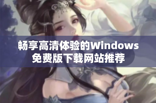 畅享高清体验的Windows免费版下载网站推荐