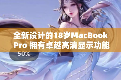 全新设计的18岁MacBook Pro 拥有卓越高清显示功能