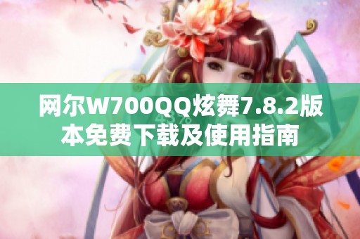 网尔W700QQ炫舞7.8.2版本免费下载及使用指南