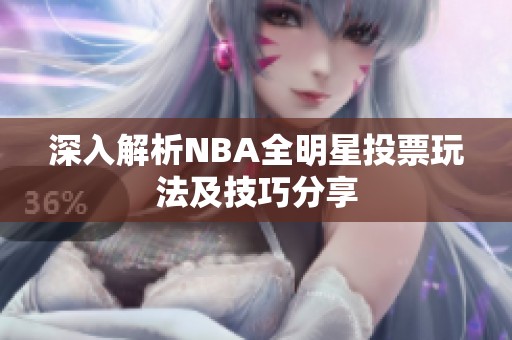 深入解析NBA全明星投票玩法及技巧分享