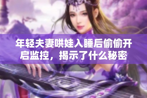 年轻夫妻哄娃入睡后偷偷开启监控，揭示了什么秘密