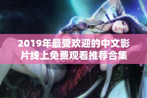 2019年最受欢迎的中文影片线上免费观看推荐合集