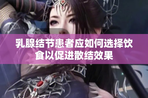 乳腺结节患者应如何选择饮食以促进散结效果