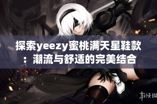 探索yeezy蜜桃满天星鞋款：潮流与舒适的完美结合