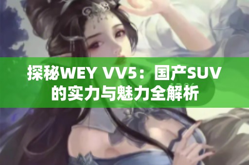 探秘WEY VV5：国产SUV的实力与魅力全解析