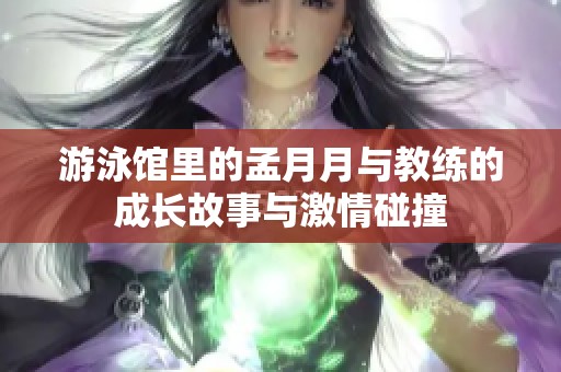 游泳馆里的孟月月与教练的成长故事与激情碰撞