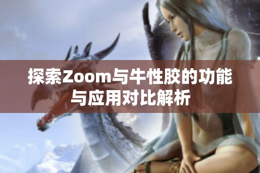 探索Zoom与牛性胶的功能与应用对比解析