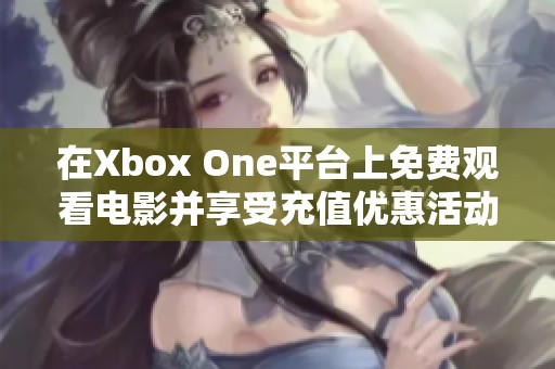 在Xbox One平台上免费观看电影并享受充值优惠活动