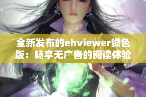 全新发布的ehviewer绿色版：畅享无广告的阅读体验