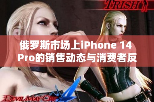 俄罗斯市场上iPhone 14 Pro的销售动态与消费者反应分析