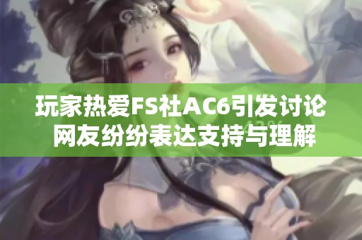 玩家热爱FS社AC6引发讨论 网友纷纷表达支持与理解